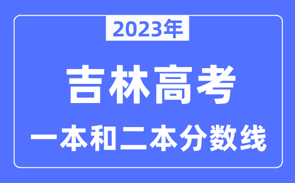 2023年吉林高考一本和二本分數線（含理科和文科）