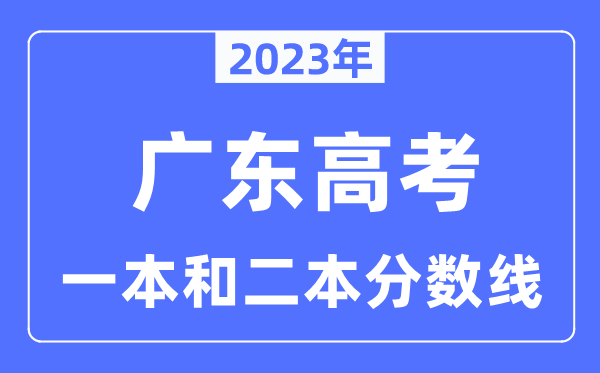 2023年廣東高考一本和二本分?jǐn)?shù)線（含物理類(lèi)和歷史類(lèi)）