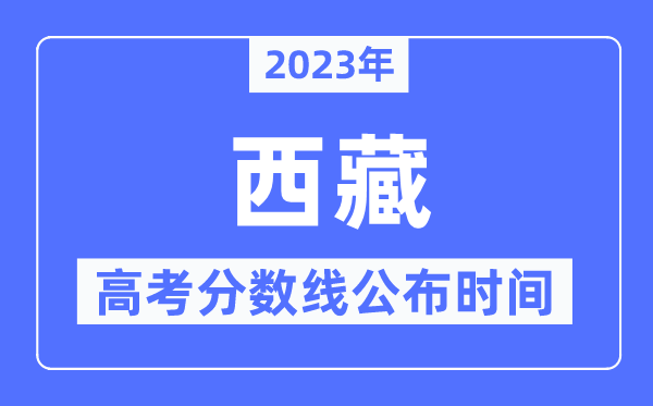 2023年西藏高考分?jǐn)?shù)線公布時(shí)間是幾號(hào)？