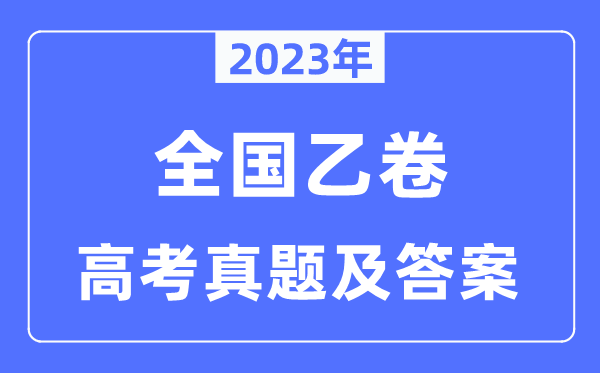 2023年高考全國乙卷各科試卷真題及答案匯總（完整版）