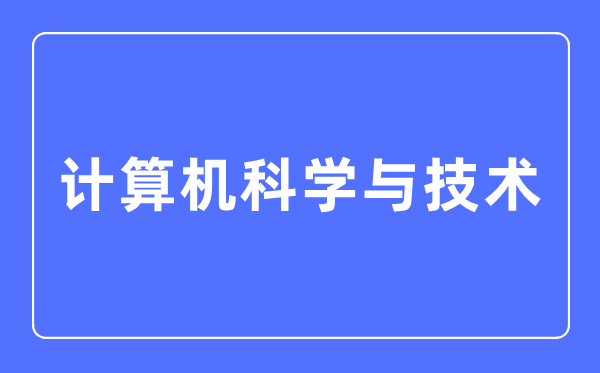 計算機(jī)科學(xué)與技術(shù)專業(yè)主要學(xué)什么,計算機(jī)科學(xué)與技術(shù)專業(yè)的就業(yè)方向和前景分析