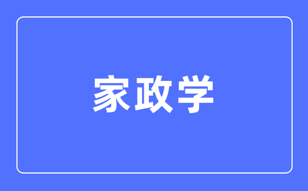 家政學專業主要學什么,家政學專業的就業方向和前景分析