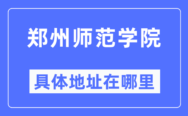 鄭州師范學院具體地址在哪里,在鄭州的哪個區？