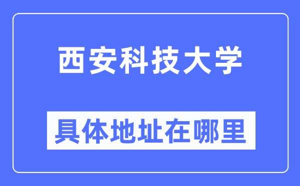 西安科技大學高新學院具體地址在哪里,在西安的哪個區？