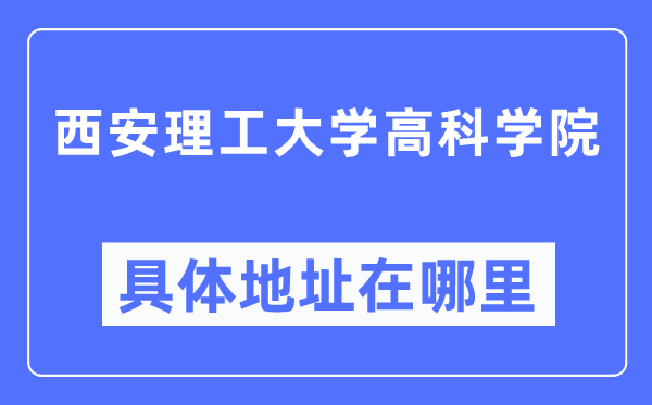 西安理工大學高科學院具體地址在哪里,在西安的哪個區？