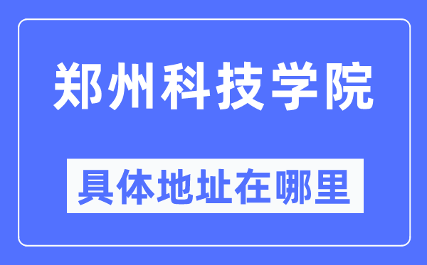 鄭州科技學院具體地址在哪里,在鄭州的哪個區？