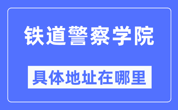 鐵道警察學院具體地址在哪里,在哪個城市，哪個區？