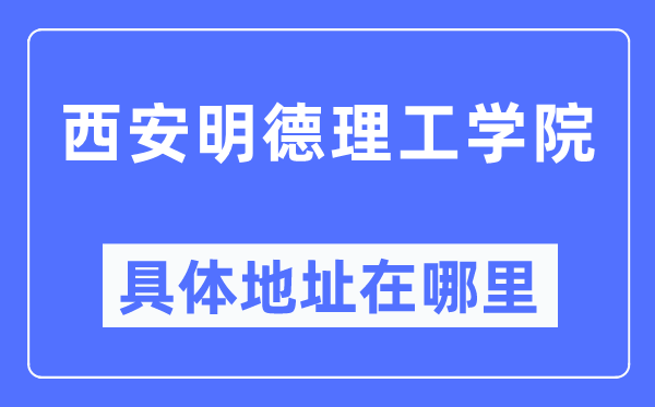 西安明德理工學(xué)院具體地址在哪里,在西安的哪個(gè)區(qū)？