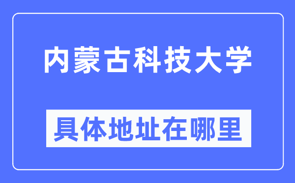 內(nèi)蒙古科技大學(xué)具體地址在哪里,在哪個(gè)城市，哪個(gè)區(qū)？