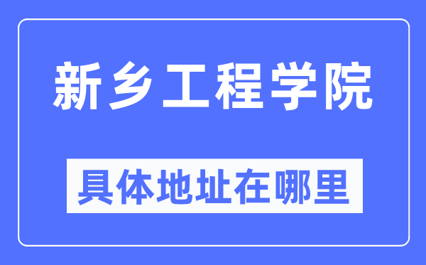 新鄉工程學院具體地址在哪里,在新鄉的哪個區？