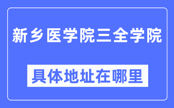 新鄉(xiāng)醫(yī)學院三全學院具體地址在哪里,在新鄉(xiāng)的哪個區(qū)？