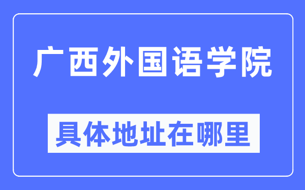 廣西外國語學院具體地址在哪里,在哪個城市，哪個區？