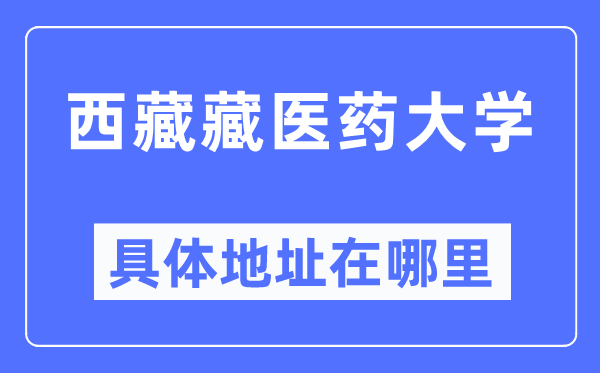 西藏藏醫藥大學具體地址在哪里,在哪個城市，哪個區？