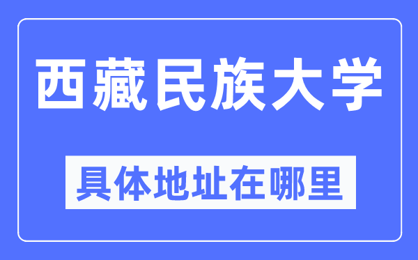 西藏民族大學(xué)具體地址在哪里,在哪個(gè)城市，哪個(gè)區(qū)？