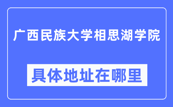 廣西民族大學相思湖學院具體地址在哪里,在哪個城市，哪個區？