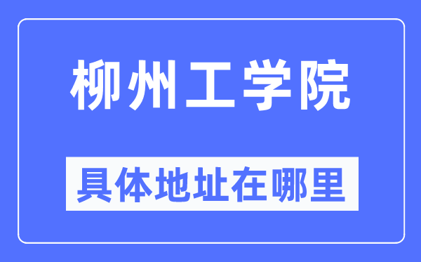 柳州工學院具體地址在哪里,在柳州的哪個區？