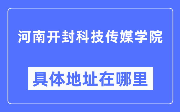 河南開封科技傳媒學院具體地址在哪里,在開封的哪個區？