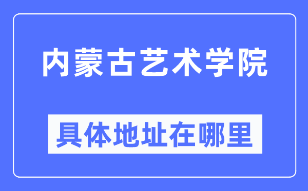 內蒙古藝術學院具體地址在哪里,在哪個城市，哪個區？