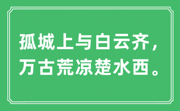 “孤城上與白云齊，萬古荒涼楚水西。”是什么意思,出處及原文翻譯