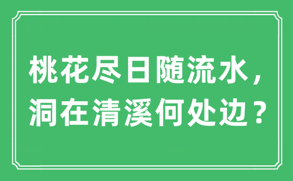 “桃花盡日隨流水，洞在清溪何處邊？”是什么意思,出處及原文翻譯