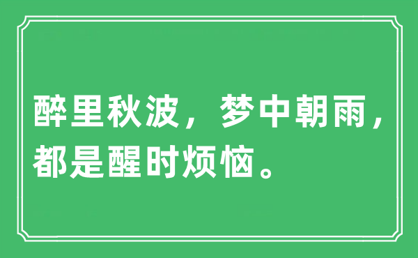 “醉里秋波，夢中朝雨，都是醒時煩惱。”是什么意思,出處及原文翻譯