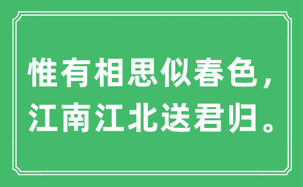 “惟有相思似春色，江南江北送君歸。”是什么意思,出處及原文翻譯