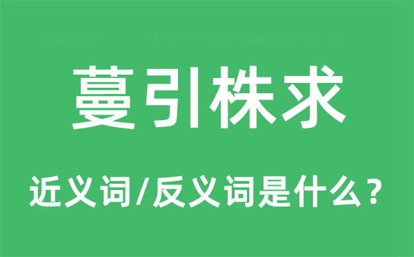 蔓引株求的近義詞和反義詞是什么,蔓引株求是什么意思