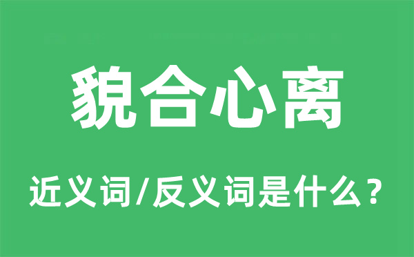 貌合心離的近義詞和反義詞是什么,貌合心離是什么意思