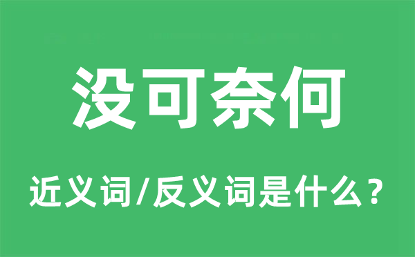 沒可奈何的近義詞和反義詞是什么,沒可奈何是什么意思