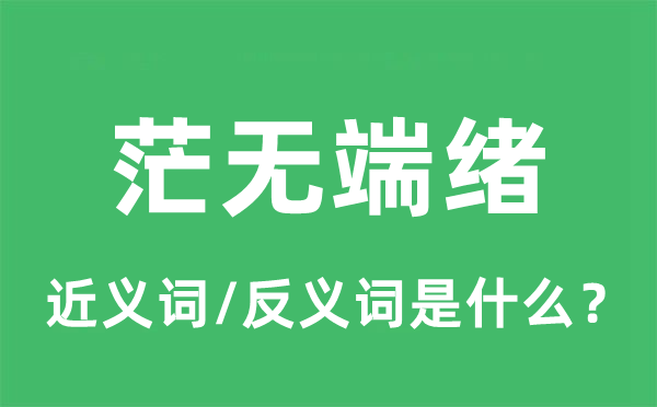 茫無端緒的近義詞和反義詞是什么,茫無端緒是什么意思