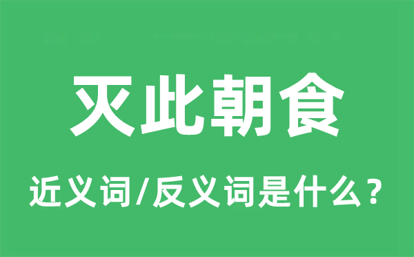 滅此朝食的近義詞和反義詞是什么,滅此朝食是什么意思