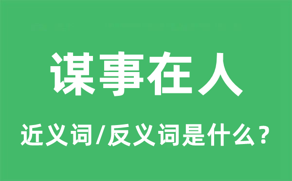 謀事在人的近義詞和反義詞是什么,謀事在人是什么意思