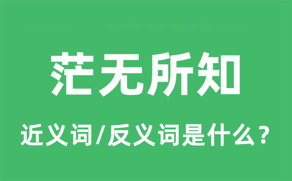 茫無所知的近義詞和反義詞是什么,茫無所知是什么意思