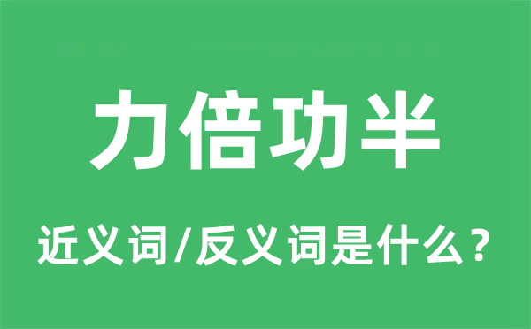 力倍功半的近義詞和反義詞是什么,力倍功半是什么意思