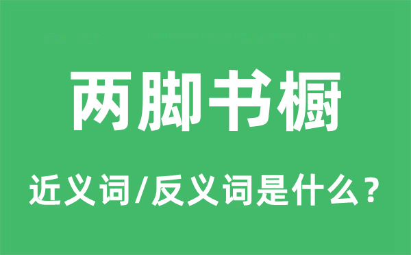 兩腳書櫥的近義詞和反義詞是什么,兩腳書櫥是什么意思