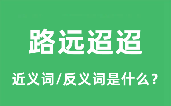 路遠迢迢的近義詞和反義詞是什么,路遠迢迢是什么意思