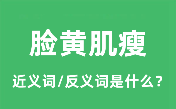 臉黃肌瘦的近義詞和反義詞是什么,臉黃肌瘦是什么意思