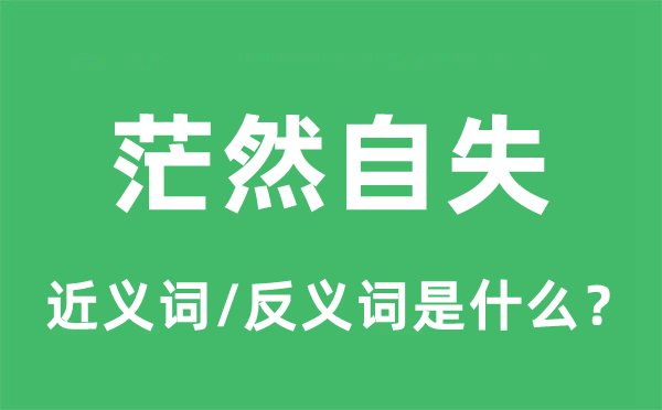 茫然自失的近義詞和反義詞是什么,茫然自失是什么意思