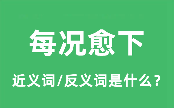 每況愈下的近義詞和反義詞是什么,每況愈下是什么意思