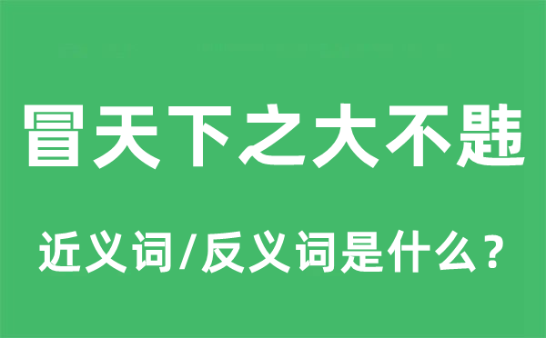 冒天下之大不韙的近義詞和反義詞是什么,冒天下之大不韙是什么意思