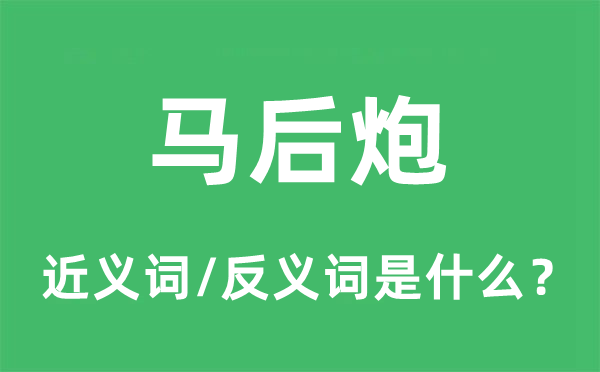 馬后炮的近義詞和反義詞是什么,馬后炮是什么意思