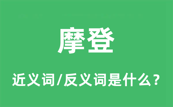 摩登的近義詞和反義詞是什么,摩登是什么意思