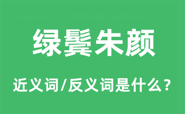 綠鬢朱顏的近義詞和反義詞是什么,綠鬢朱顏是什么意思