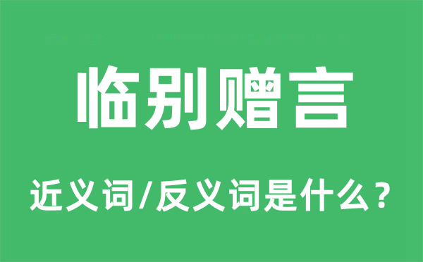 臨別贈言的近義詞和反義詞是什么,臨別贈言是什么意思