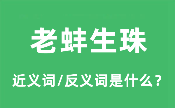 老蚌生珠的近義詞和反義詞是什么,老蚌生珠是什么意思