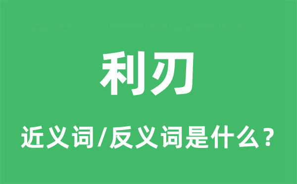 利刃的近義詞和反義詞是什么,利刃是什么意思