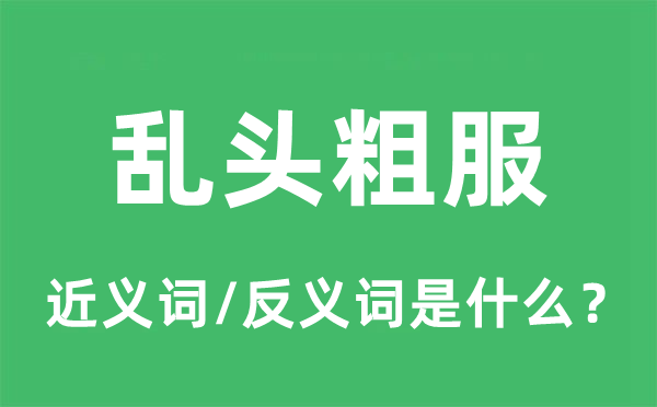 亂頭粗服的近義詞和反義詞是什么,亂頭粗服是什么意思