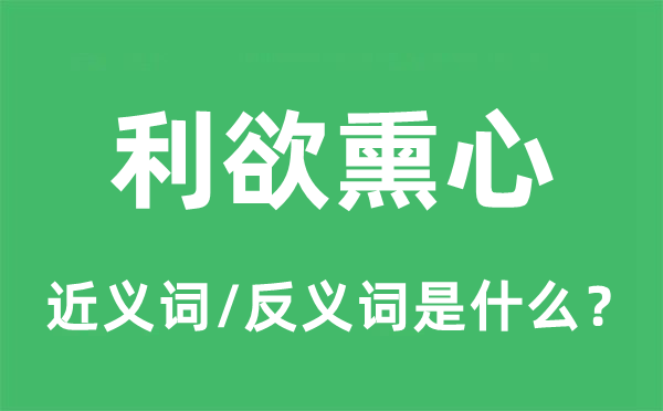 利欲熏心的近義詞和反義詞是什么,利欲熏心是什么意思