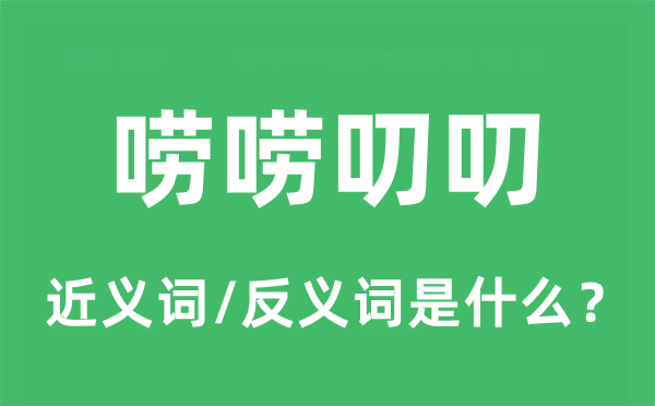 嘮嘮叨叨的近義詞和反義詞是什么,嘮嘮叨叨是什么意思