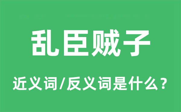 亂臣賊子的近義詞和反義詞是什么,亂臣賊子是什么意思